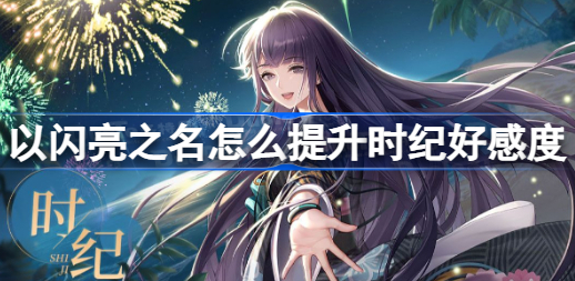 以闪亮之名怎么提升时纪好感度 以闪亮之名时纪送礼介绍