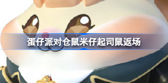 蛋仔派对仓鼠米仔起司鼠什么时候返场 蛋仔派对仓鼠米仔起司鼠返场时间一览