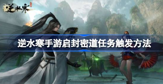 逆水寒手游启封密道怎么开-逆水寒手游启封密道任务大全