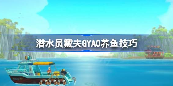 潜水员戴夫GYAO怎么养鱼-潜水员戴夫GYAO养鱼技巧分享